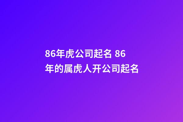 86年虎公司起名 86年的属虎人开公司起名-第1张-公司起名-玄机派